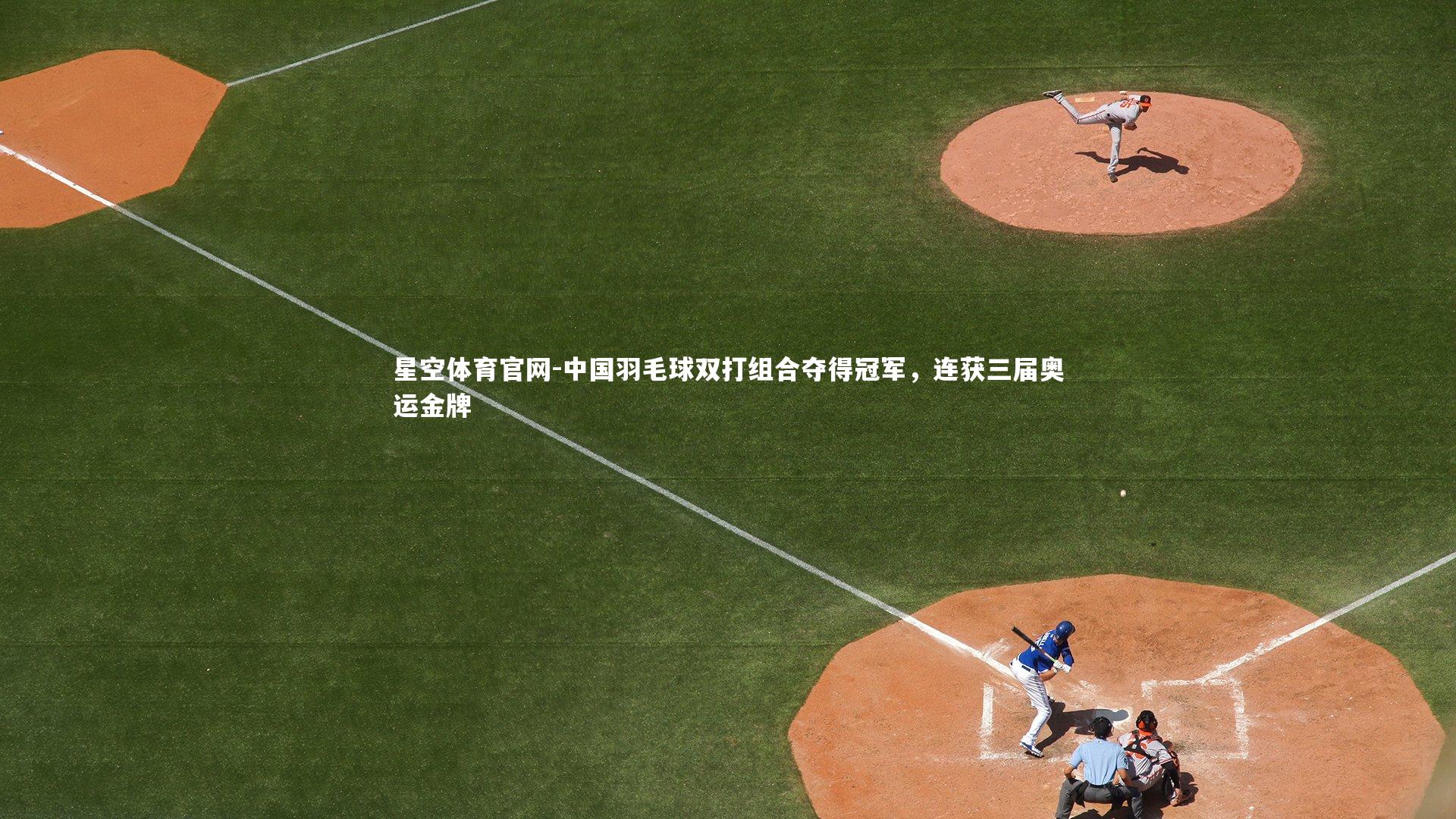 星空体育官网-中国羽毛球双打组合夺得冠军，连获三届奥运金牌