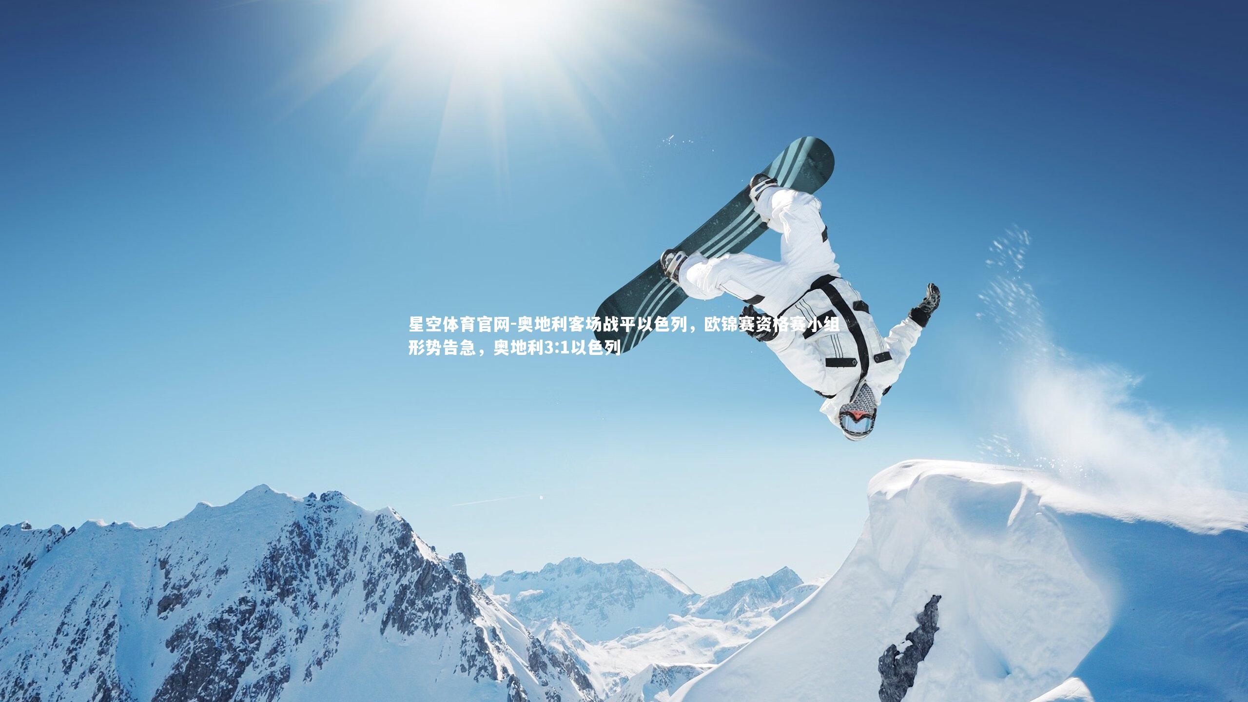 星空体育官网-奥地利客场战平以色列,欧锦赛资格赛小组形势告急,奥地利3:1以色列 星空体育官网-奥地利客场战平以色列,欧锦赛资格赛小组形势告急,奥地利3:1以色列