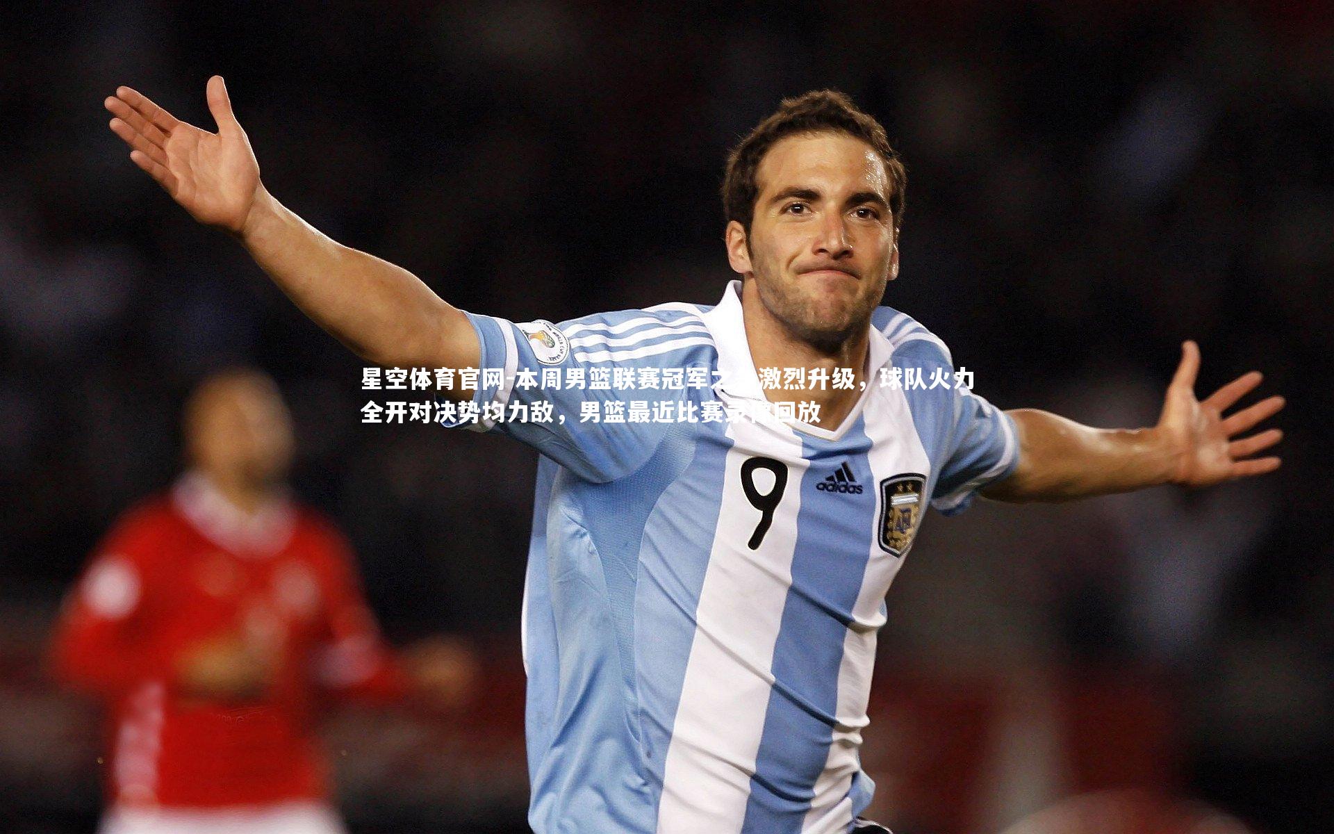 星空体育官网-本周男篮联赛冠军之争激烈升级，球队火力全开对决势均力敌，男篮最近比赛录像回放