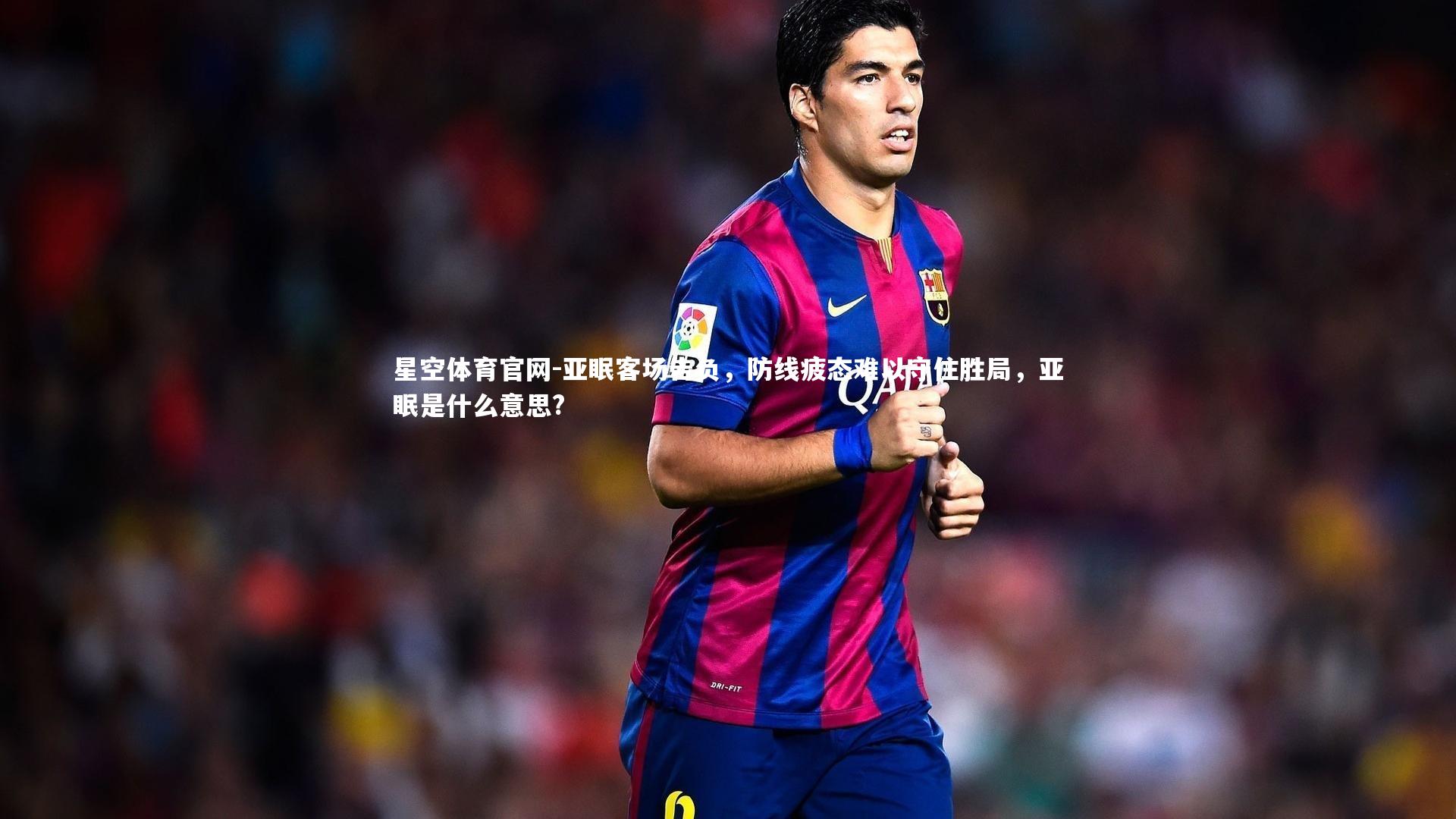 亚眠客场告负,防线疲态难以守住胜局,亚眠是什么意思?