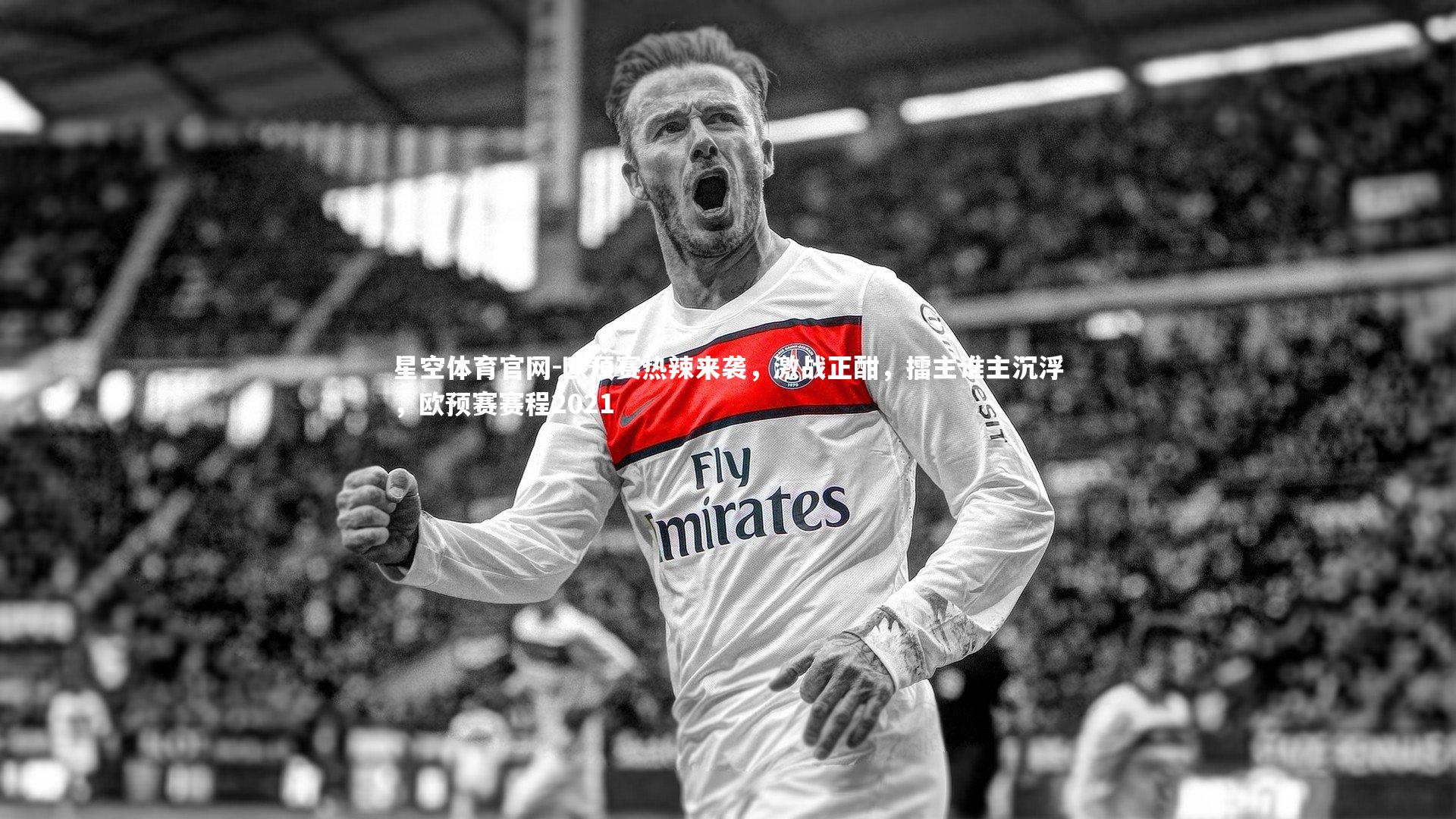星空体育官网-欧预赛热辣来袭，激战正酣，擂主谁主沉浮，欧预赛赛程2021