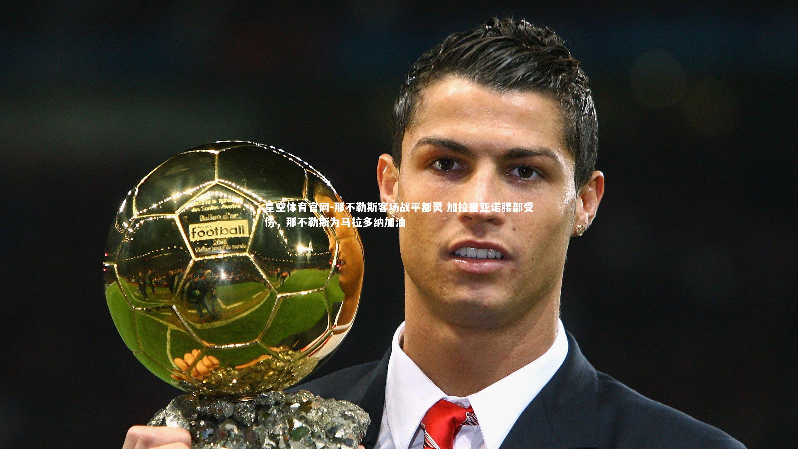星空体育官网-那不勒斯客场战平都灵 加拉里亚诺腰部受伤，那不勒斯为马拉多纳加油