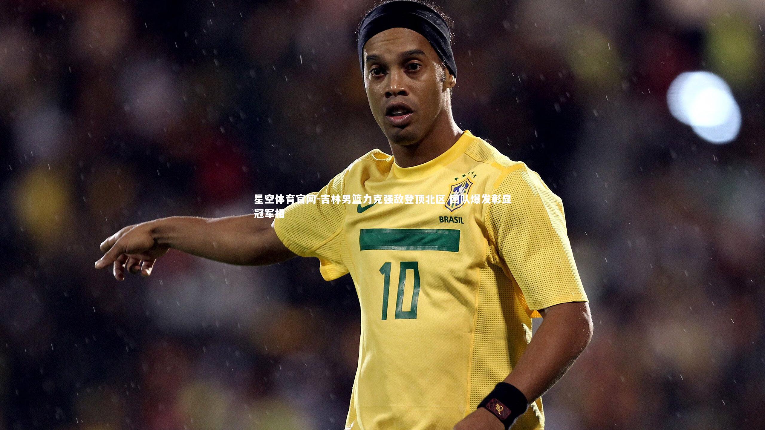 星空体育官网-吉林男篮力克强敌登顶北区 团队爆发彰显冠军相