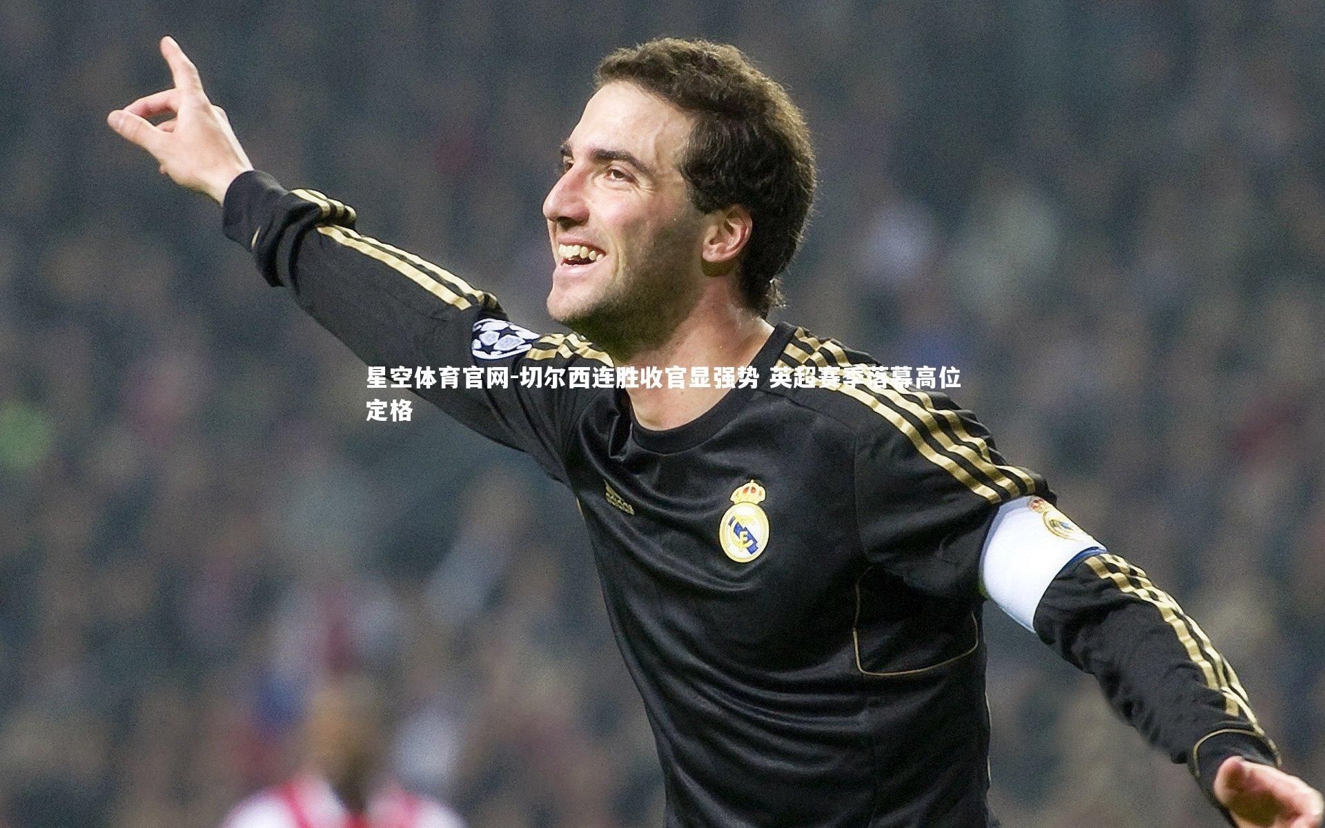 星空体育官网-切尔西连胜收官显强势 英超赛季落幕高位定格
