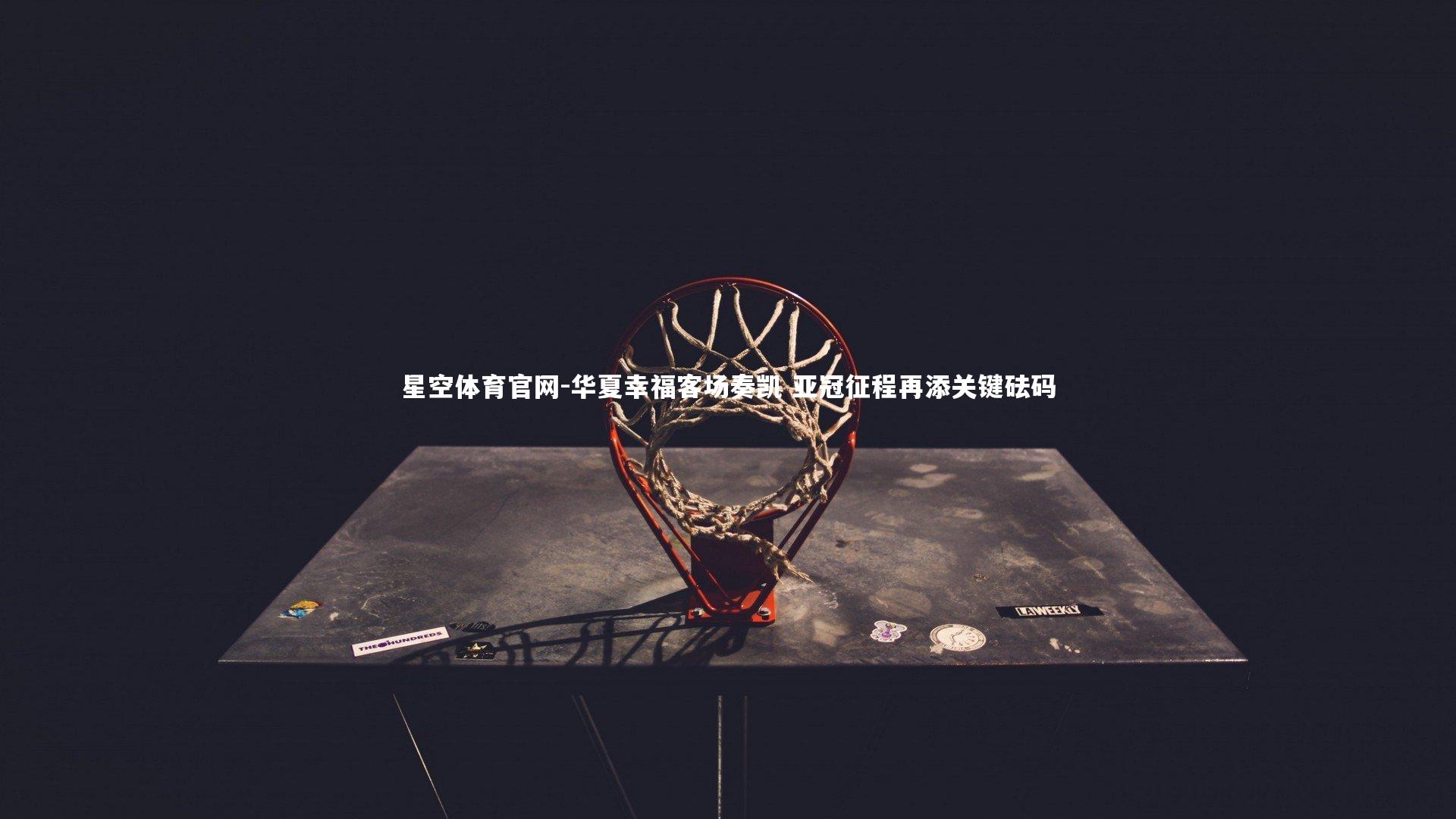 星空体育官网-华夏幸福客场奏凯 亚冠征程再添关键砝码