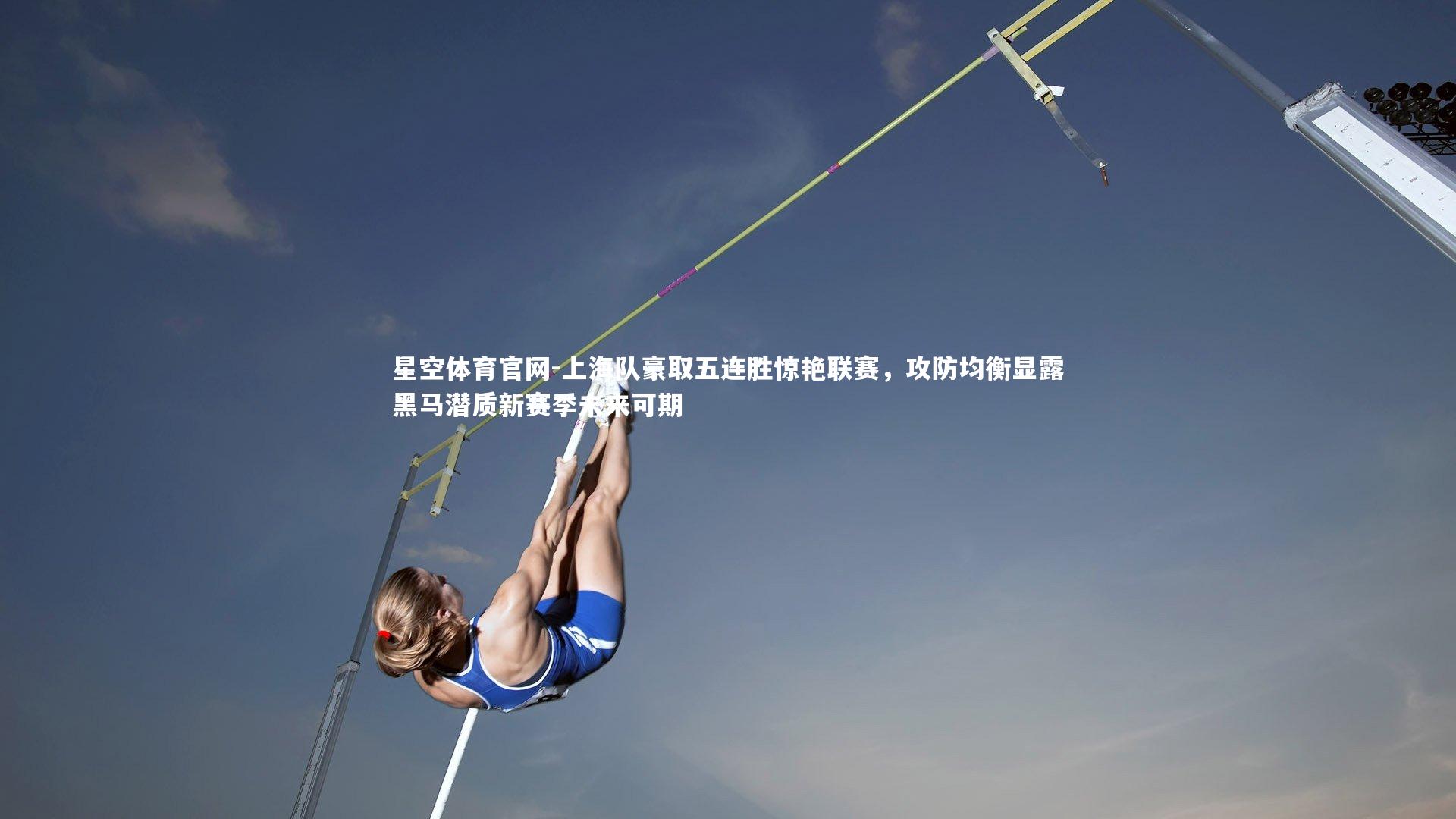 星空体育官网-上海队豪取五连胜惊艳联赛，攻防均衡显露黑马潜质新赛季未来可期