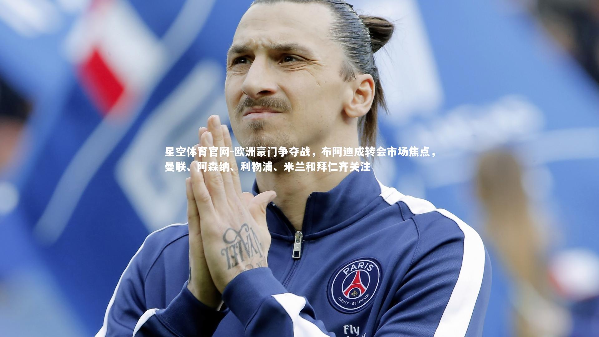 星空体育官网-欧洲豪门争夺战，布阿迪成转会市场焦点，曼联、阿森纳、利物浦、米兰和拜仁齐关注