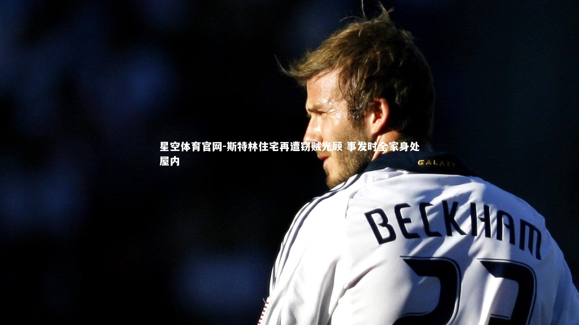 斯特林住宅再遭窃贼光顾 事发时全家身处屋内