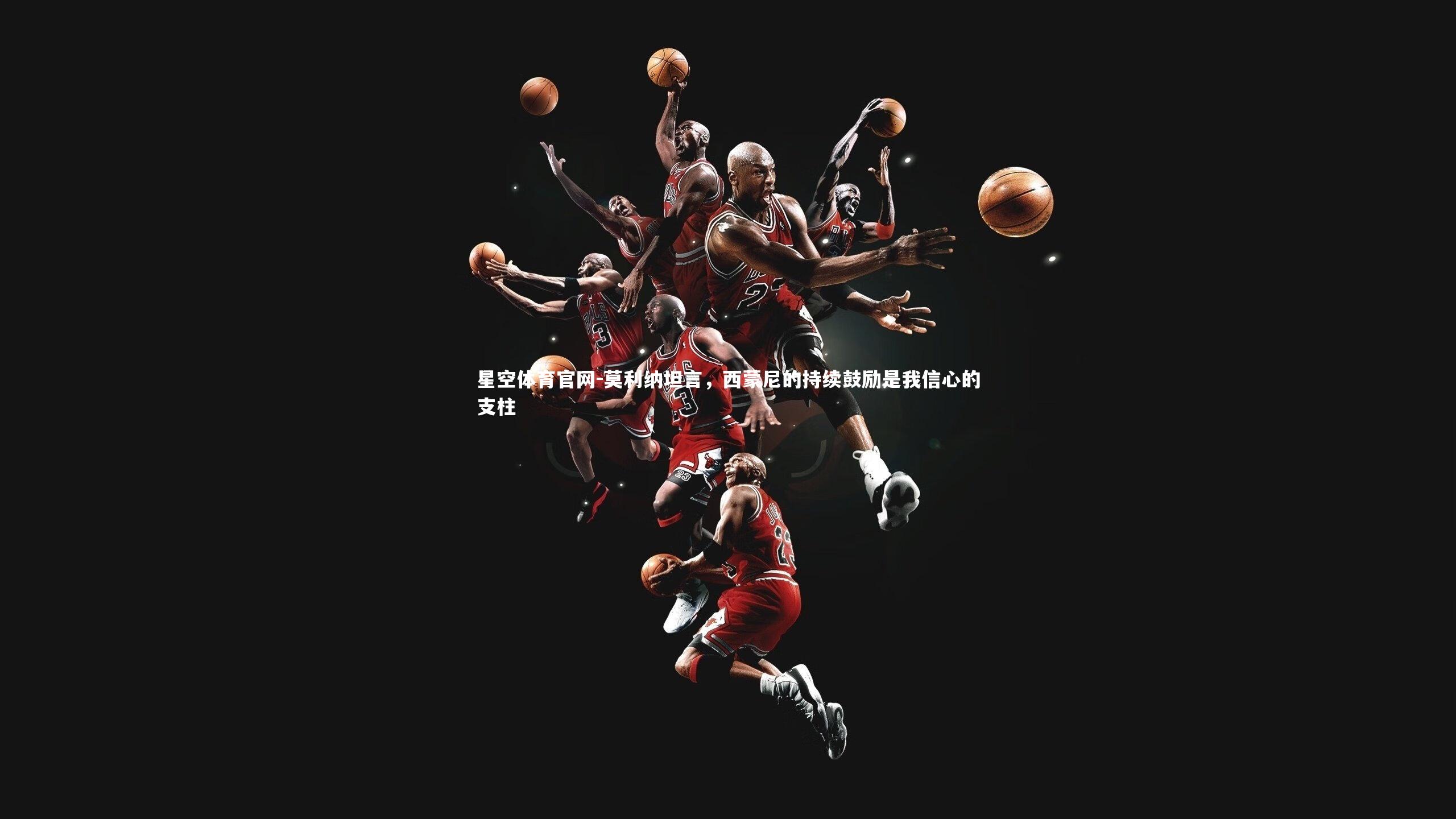 莫利纳坦言，西蒙尼的持续鼓励是我信心的支柱